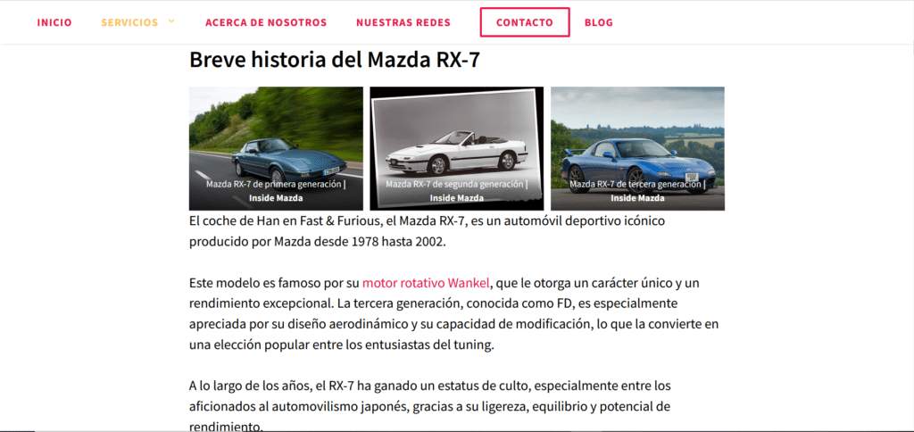 Una página web titulada “Breve historia del Mazda RX-7” con tres imágenes del modelo de coche Mazda RX-7 de diferentes años. La página incluye secciones como “INICIO,” “ACERCA DE NOSOTROS,” “NUESTRAS REDES,” “CONTACTO,” y “BLOG.” El texto bajo el título discute la historia del Mazda RX-7, mencionando su aparición en la película ‘Fast & Furious’ y describiéndolo como un coche deportivo icónico. La imagen sugiere el uso de “Redacción SEO para sitios web de automóviles” en el contexto de contenido histórico y de interés automovilístico.