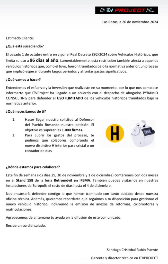 La imagen es una carta de ITVProject, fechada el 26 de noviembre de 2024, dirigida a un cliente sobre cambios en las regulaciones para vehículos históricos. La carta explica que un nuevo decreto limita el uso de vehículos históricos a 96 días al año, afectando a los vehículos procesados bajo regulaciones anteriores. ITVProject se ha asociado con un bufete de abogados para abogar por el uso ilimitado de estos vehículos. La carta solicita el apoyo del cliente firmando una petición y comprando un nuevo distintivo H interior o un contador de días para cubrir los costos legales. También proporciona detalles sobre dónde colaborar, incluyendo un stand en la feria Retromóvil en IFEMA y sus oficinas en Európolis.